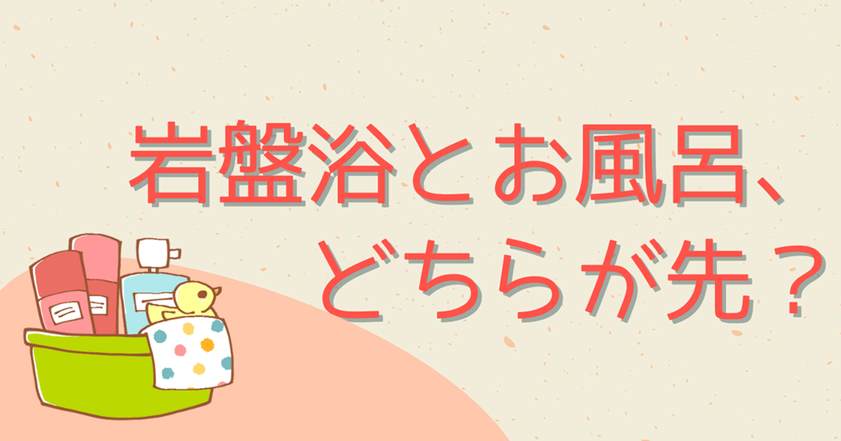 岩盤浴とお風呂どちらに先に入ればいいのか？